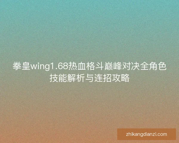 拳皇wing1.68热血格斗巅峰对决全角色技能解析与连招攻略