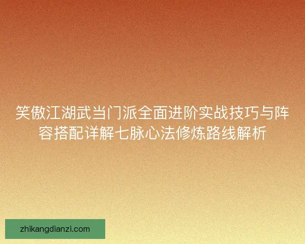 笑傲江湖武当门派全面进阶实战技巧与阵容搭配详解七脉心法修炼路线解析 笑傲江湖武当门派全面进阶实战技巧与阵容搭配详解七脉心法修炼路线解析