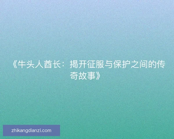 《牛头人酋长：揭开征服与保护之间的传奇故事》