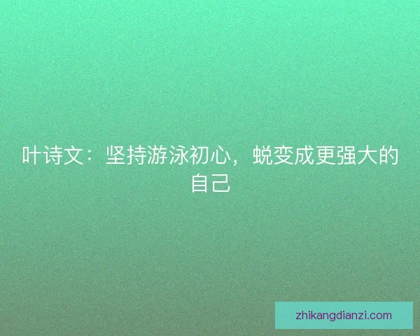 叶诗文：坚持游泳初心，蜕变成更强大的自己