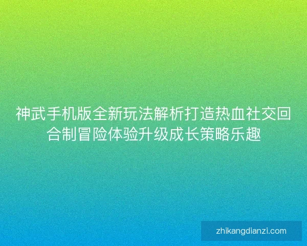 神武手机版全新玩法解析打造热血社交回合制冒险体验升级成长策略乐趣