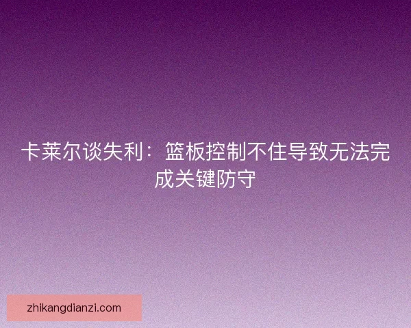 卡莱尔谈失利：篮板控制不住导致无法完成关键防守