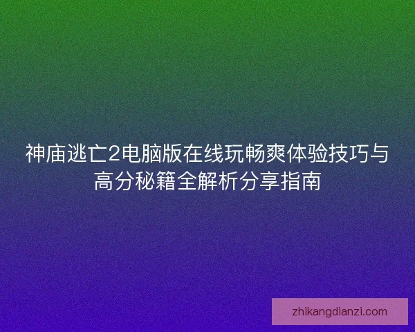 神庙逃亡2电脑版在线玩畅爽体验技巧与高分秘籍全解析分享指南