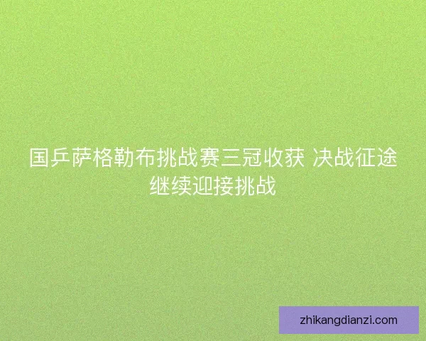 国乒萨格勒布挑战赛三冠收获 决战征途继续迎接挑战