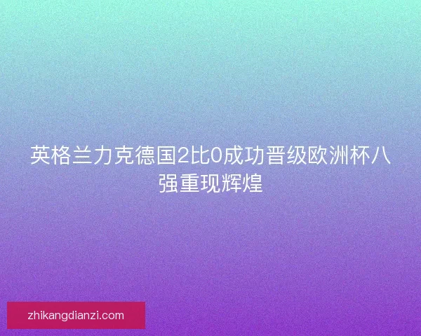 英格兰力克德国2比0成功晋级欧洲杯八强重现辉煌