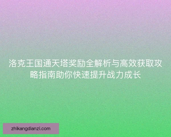 洛克王国通天塔奖励全解析与高效获取攻略指南助你快速提升战力成长 洛克王国通天塔奖励全解析与高效获取攻略指南助你快速提升战力成长