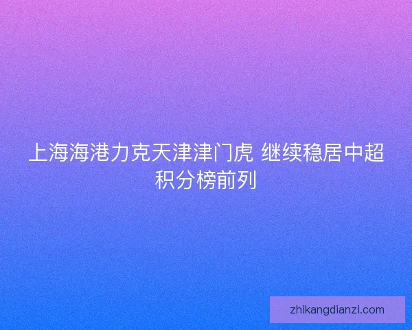 上海海港力克天津津门虎 继续稳居中超积分榜前列
