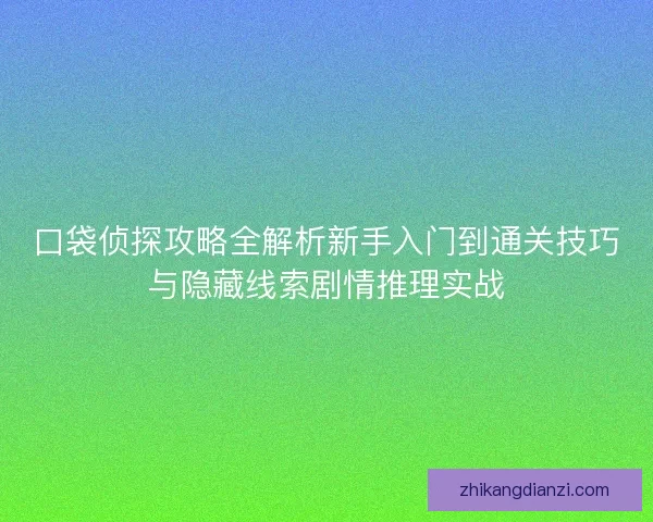 口袋侦探攻略全解析新手入门到通关技巧与隐藏线索剧情推理实战