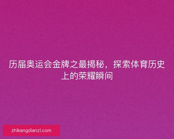 历届奥运会金牌之最揭秘,探索体育历史上的荣耀瞬间 历届奥运会金牌之最揭秘,探索体育历史上的荣耀瞬间
