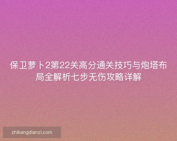 保卫萝卜2第22关高分通关技巧与炮塔布局全解析七步无伤攻略详解