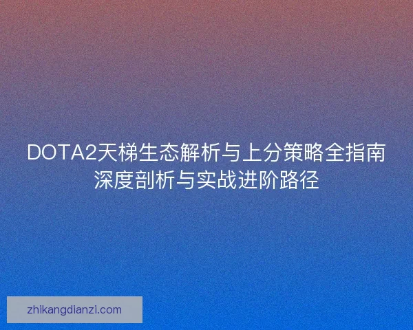 DOTA2天梯生态解析与上分策略全指南深度剖析与实战进阶路径
