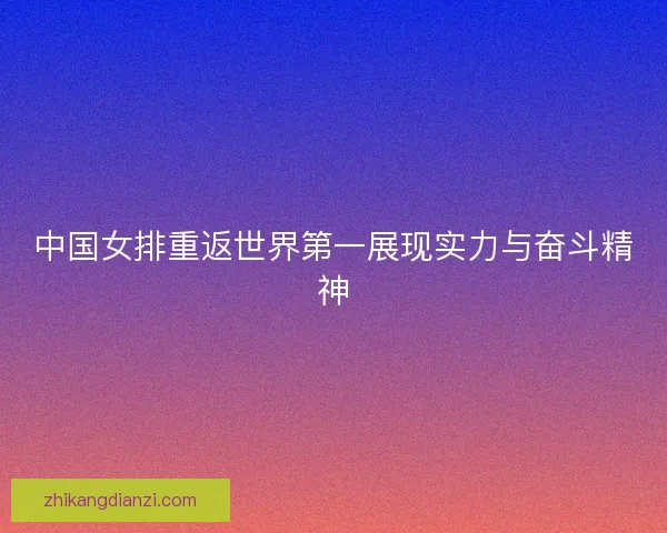 中国女排重返世界第一展现实力与奋斗精神